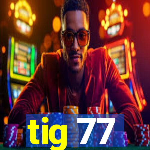 tig 77